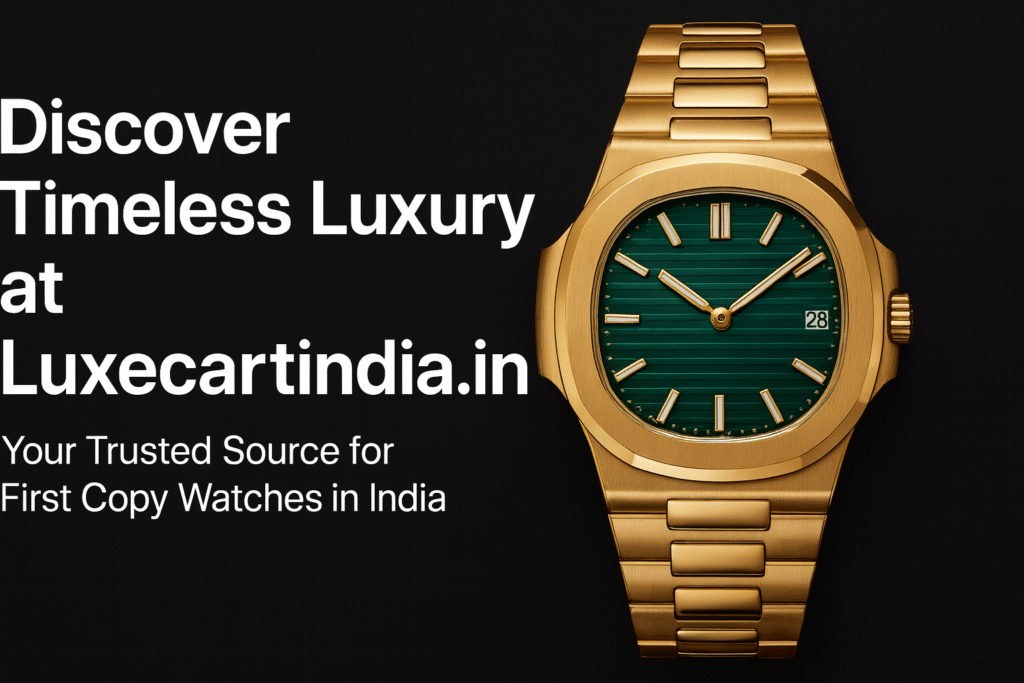 Discover Luxury First Copy Watches at Luxecartindia.in